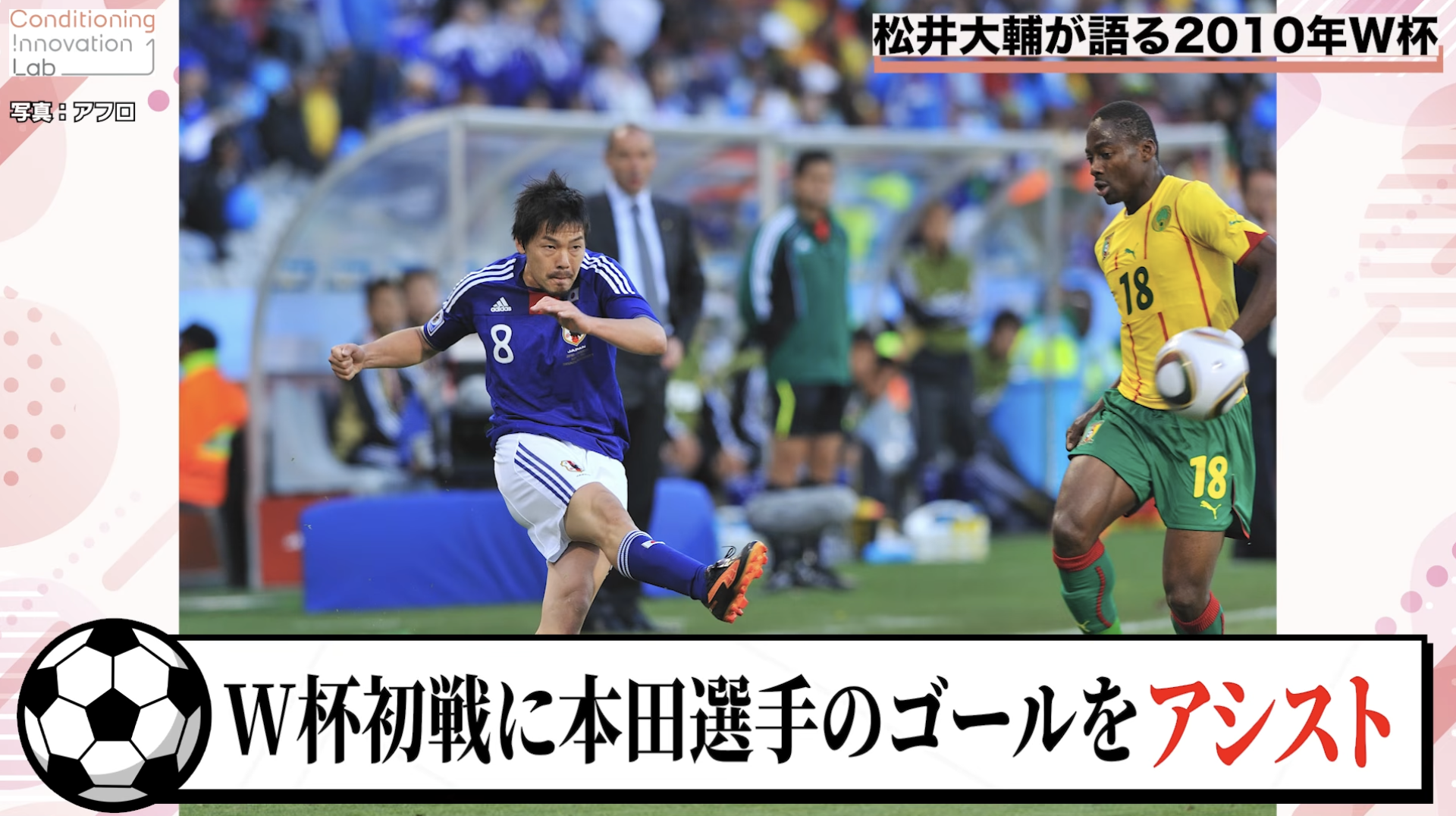 『2010南アフリカW杯＝カメルーン戦マッチデー』松井大輔 2010年W杯ベスト16を支えた極秘コンディショニング術【人生が変わる！W