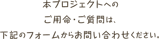 本プロジェクトへのご用命・ご質問は、下記のフォームからお問い合わせください。